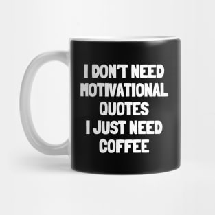 I don't need motivational quotes i just need coffee Mug